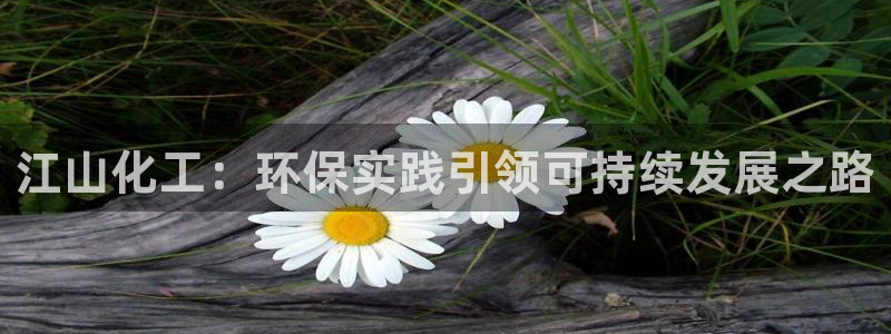 亿万先生官方网站首页：江山化工：环保实践引领可持续发展之路