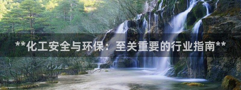 亿万先生换网址了吗知乎：**化工安全与环保：至关重要的行业指南**