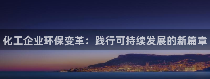 mr07亿万先生：化工企业环保变革：践行可持续发展的新篇章