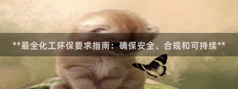 亿万先生官方网站：**最全化工环保要求指南：确保安全、合规和可持续**