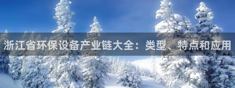 亿万国际游戏官网手机版：浙江省环保设备产业链大全：类型、特点和应用