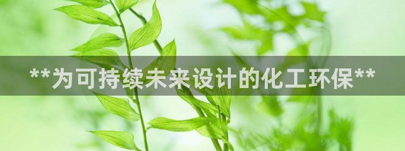 亿万官网字幕：**为可持续未来设计的化工环保**