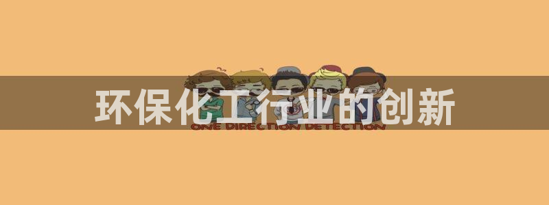 亿万先生官方网站下载手机版：环保化工行业的创新
