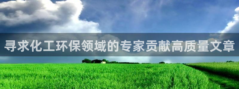 亿万先生官方登录网址：寻求化工环保领域的专家贡献高质量文章