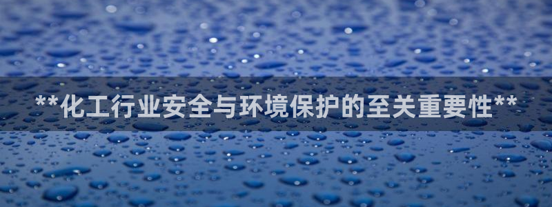 亿万财富网：**化工行业安全与环境保护的至关重要性**