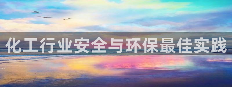 亿万贴吧：化工行业安全与环保最佳实践