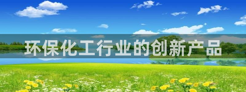亿万先生官方客服：环保化工行业的创新产品