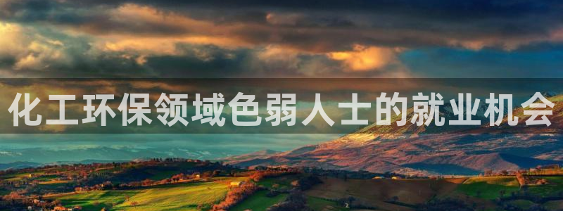 亿万先生手游下载：化工环保领域色弱人士的就业机会