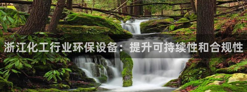 亿万先生现在的网址谁知道：浙江化工行业环保设备：提升可持续性和合规性