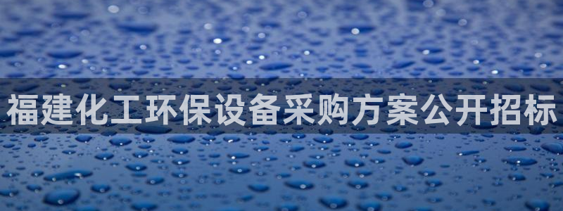 亿万先生手机版入口在哪看：福建化工环保设备采购方案公开招标