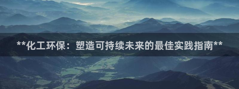 亿万国际合法吗：**化工环保：塑造可持续未来的最佳实践指南**
