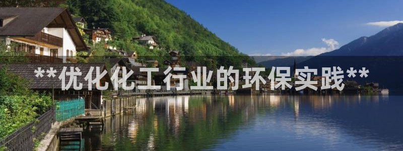 亿万先生官方网站下载：**优化化工行业的环保实践**