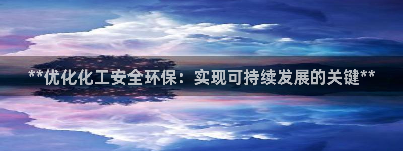 亿万手游平台官网下载：**优化化工安全环保：实现可持续发展的关键**