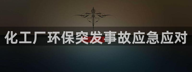 亿万先生app：化工厂环保突发事故应急应对