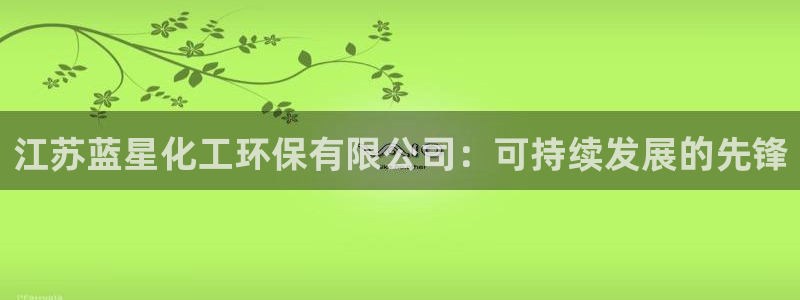 亿万剪辑：江苏蓝星化工环保有限公司：可持续发展的先锋