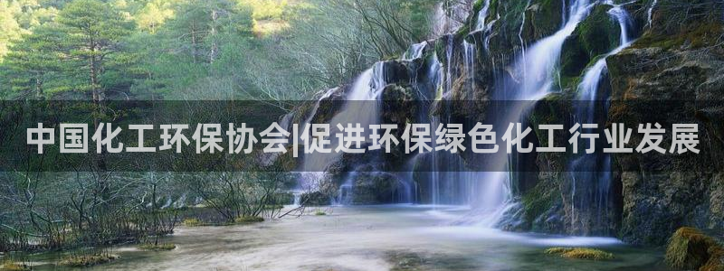 官方网站下载亿万人生：中国化工环保协会|促进环保绿色化工行业发展