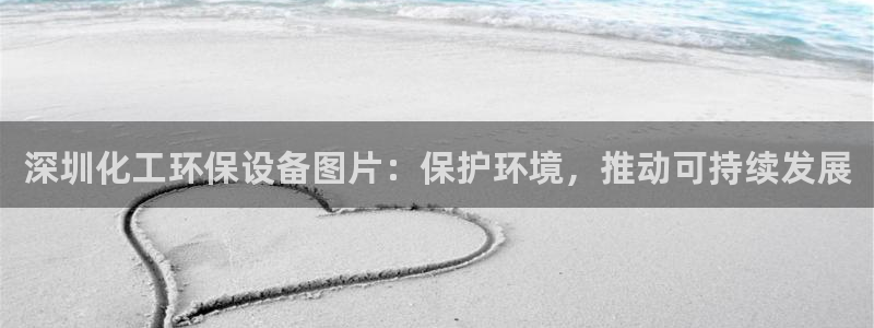 亿万首富游戏：深圳化工环保设备图片：保护环境，推动可持续发展