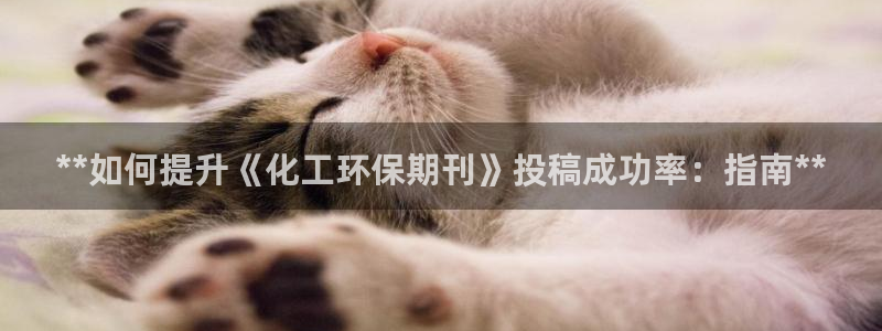 亿万官网手机登录：**如何提升《化工环保期刊》投稿成功率：指南**