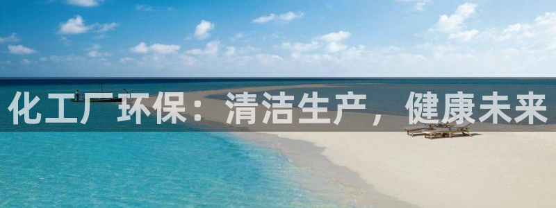 亿万堂官网：化工厂环保：清洁生产，健康未来