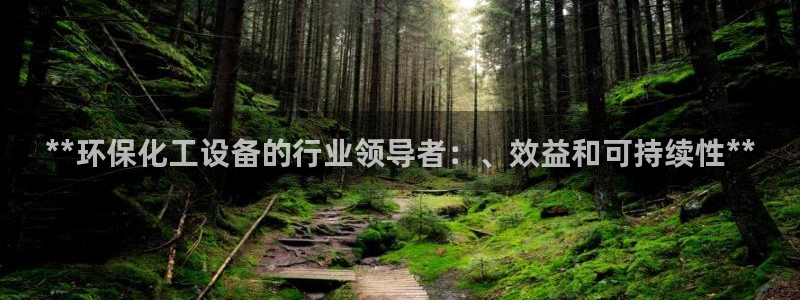亿万先生007网页登录：**环保化工设备的行业领导者：、效益和可持续性**
