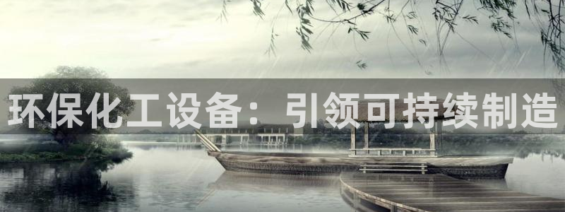 亿万先生客服联系电话：环保化工设备：引领可持续制造