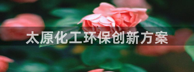 亿万官网：太原化工环保创新方案