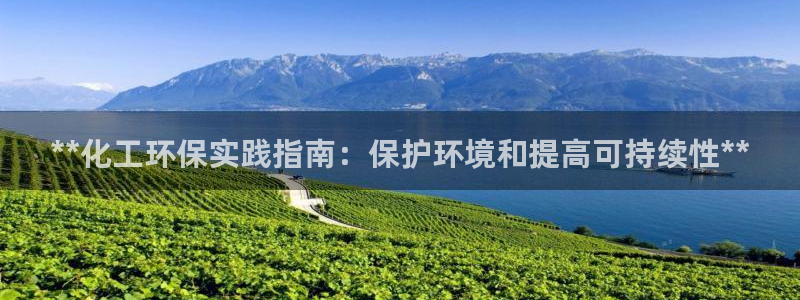 亿万先生下载网址app：**化工环保实践指南：保护环境和提高可持续性**