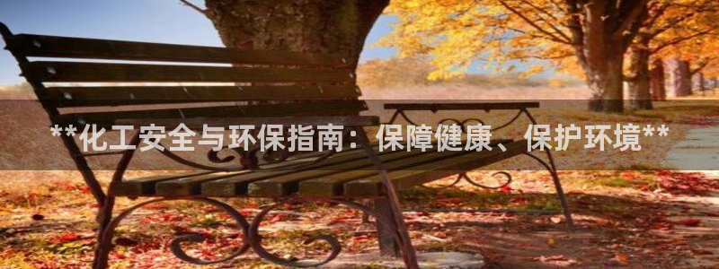 亿万先生网址改了吗：**化工安全与环保指南：保障健康、保护环境**