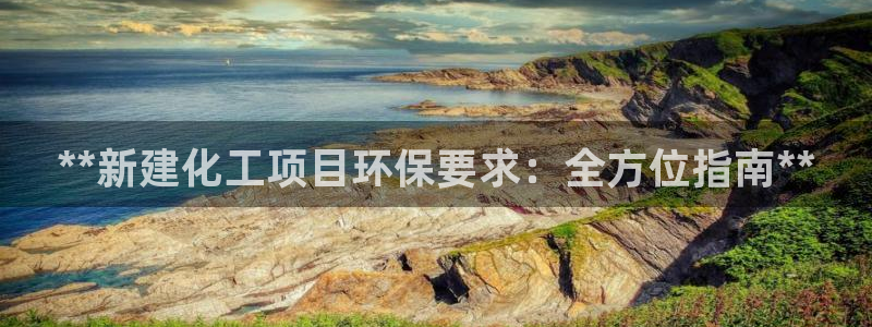 亿万先生换网址了吗：**新建化工项目环保要求：全方位指南**
