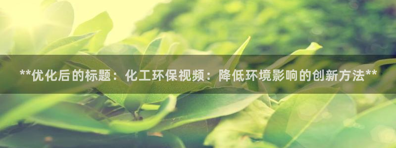 亿万先生游戏平台网址：**优化后的标题：化工环保视频：降低环境影响的创新方法**