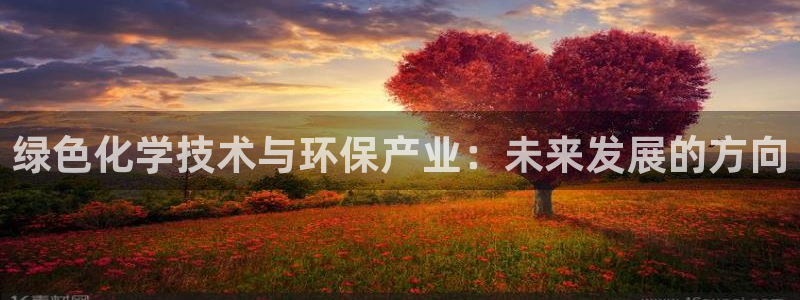 亿万先生m007：绿色化学技术与环保产业：未来发展的方向