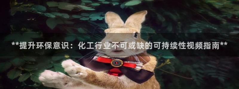 亿万问答：**提升环保意识：化工行业不可或缺的可持续性视频指南**