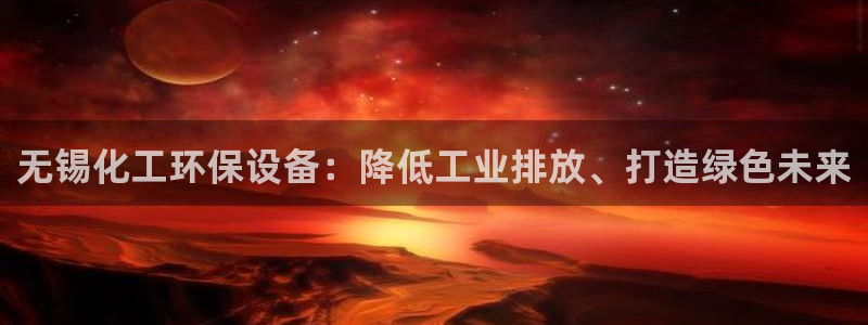 亿万同人字幕分享jogoduplo：无锡化工环保设备：降低工业排放、打造绿色未来