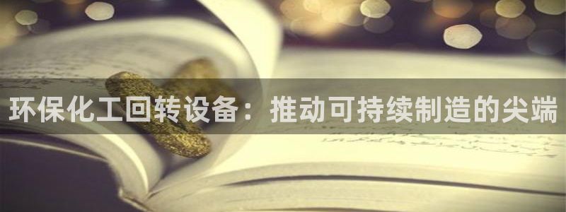 亿万先生网页版：环保化工回转设备：推动可持续制造的尖端