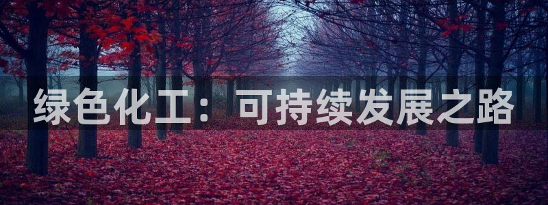 亿万先生合并最新消息：绿色化工：可持续发展之路