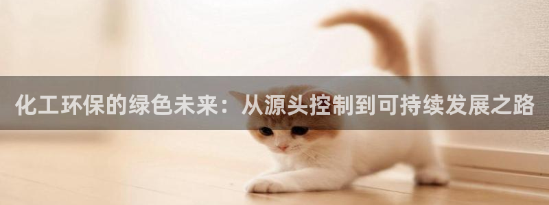 亿万先生mr网址：化工环保的绿色未来：从源头控制到可持续发展之路