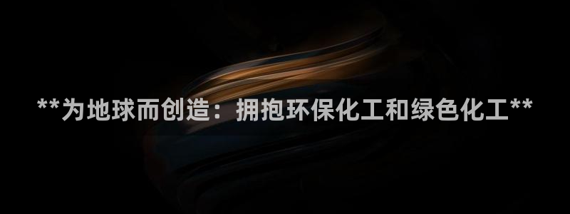 亿万28下载地址：**为地球而创造：拥抱环保化工和绿色化工**