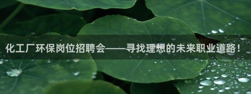 亿万下载：化工厂环保岗位招聘会——寻找理想的未来职业道路！
