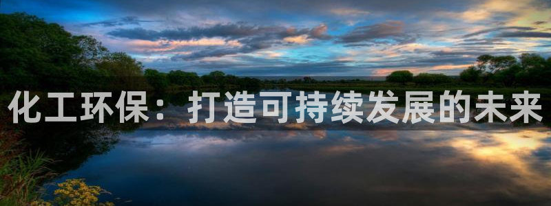 官方网站下载亿万人生：化工环保：打造可持续发展的未来