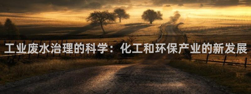 亿万先生客服：工业废水治理的科学：化工和环保产业的新发展
