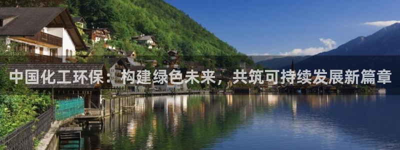 亿万先生mr008：中国化工环保：构建绿色未来，共筑可持续发展新篇章