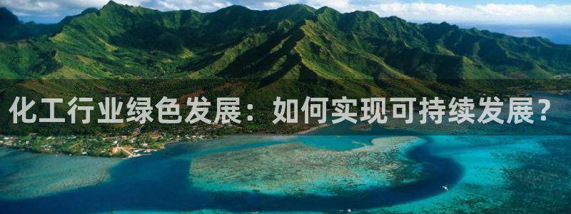 亿万乐购生活超市：化工行业绿色发展：如何实现可持续发展？