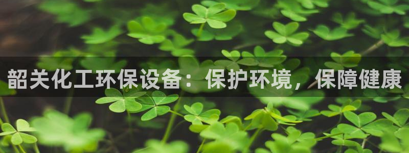 亿万问答：韶关化工环保设备：保护环境，保障健康
