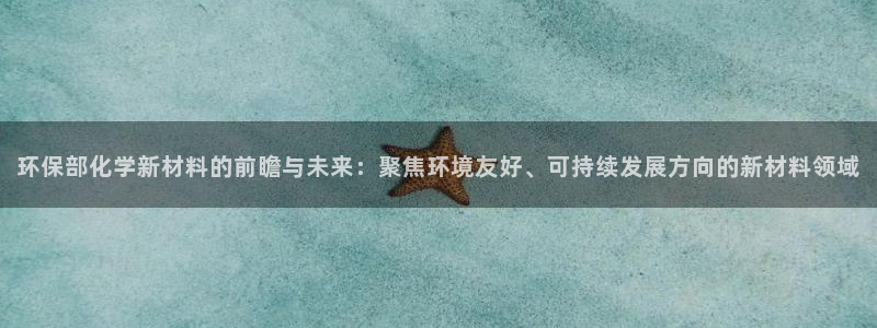 亿万番外：环保部化学新材料的前瞻与未来：聚焦环境友好、可持续发展方向的新材料领域