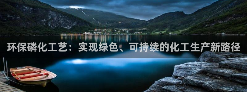 亿万先生网页版：环保磷化工艺：实现绿色、可持续的化工生产新路径