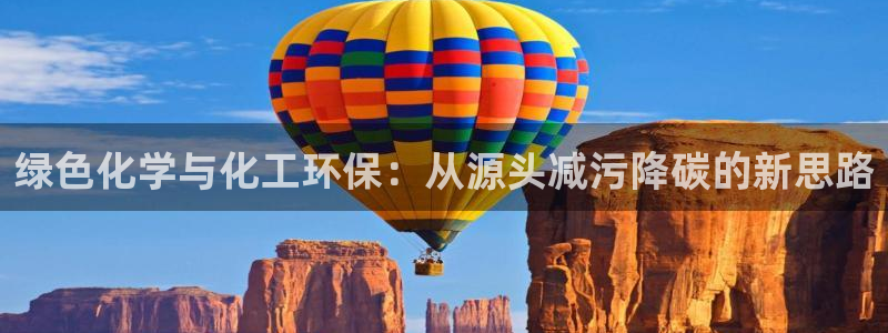 亿万下载徐家汇朋友圈说说：绿色化学与化工环保：从源头减污降碳的新思路