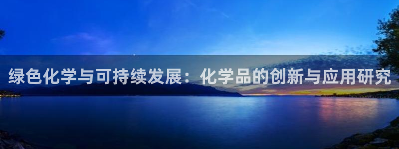 亿万先生网页版：绿色化学与可持续发展：化学品的创新与应用研究