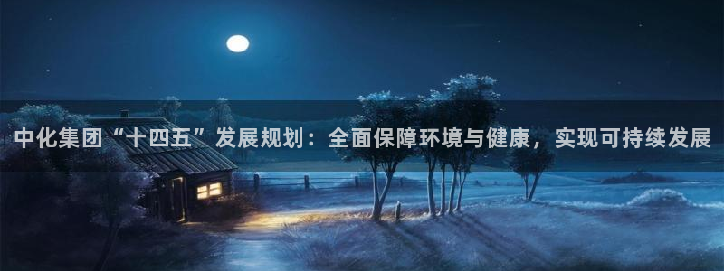 亿万先生客户端官网登录入口：中化集团“十四五”发展规划：全面保障环境与健康，实现可持续发展