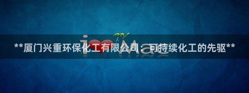 亿万先生网页在线客服：**厦门兴重环保化工有限公司：可持续化工的先驱**