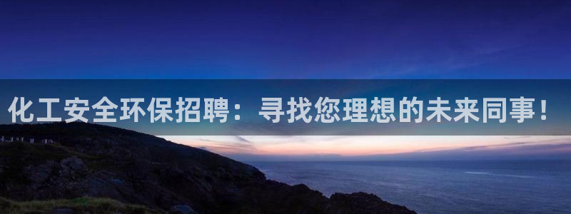 亿万先生合并网址在哪：化工安全环保招聘：寻找您理想的未来同事！